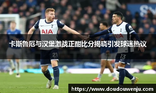 卡斯鲁厄与汉堡激战正酣比分揭晓引发球迷热议