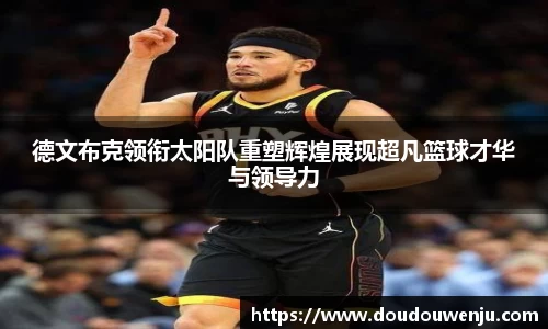 德文布克领衔太阳队重塑辉煌展现超凡篮球才华与领导力